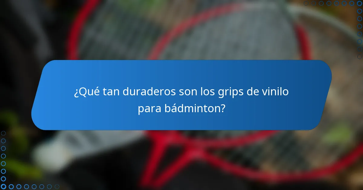 ¿Qué tan duraderos son los grips de vinilo para bádminton?
